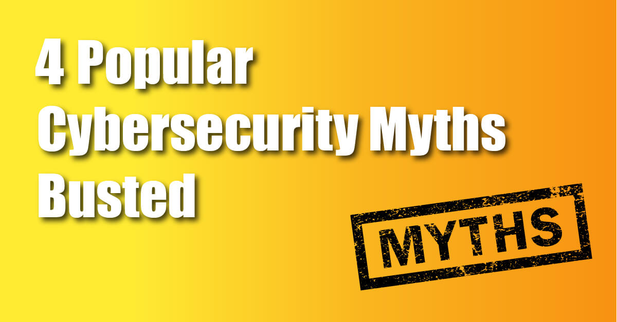 Four Popular Cybersecurity Myths Busted