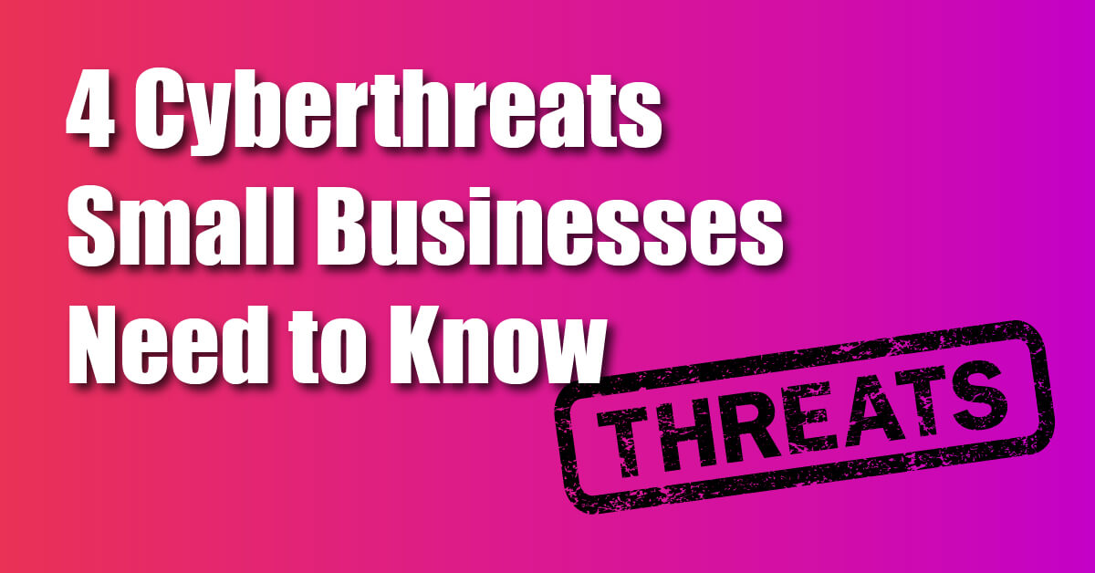Four Cyberthreats Small Businesses Need to Know